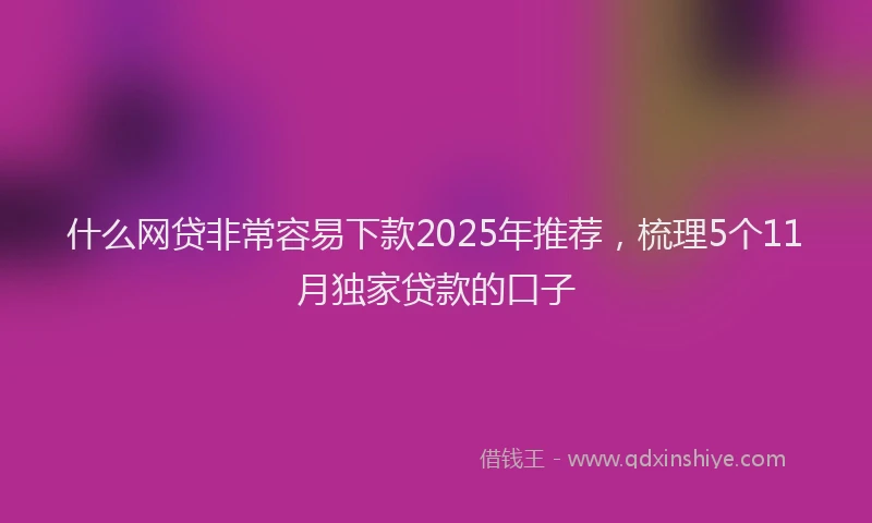 什么网贷非常容易下款2025年推荐，梳理5个11月独家贷款的口子