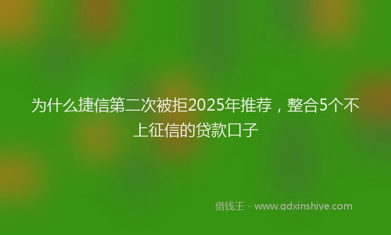 为什么捷信第二次被拒2025年推荐，整合5个不上征信的贷款口子