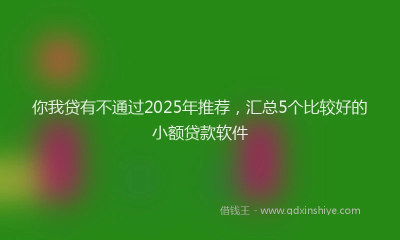 你我贷有不通过2025年推荐，汇总5个比较好的小额贷款软件