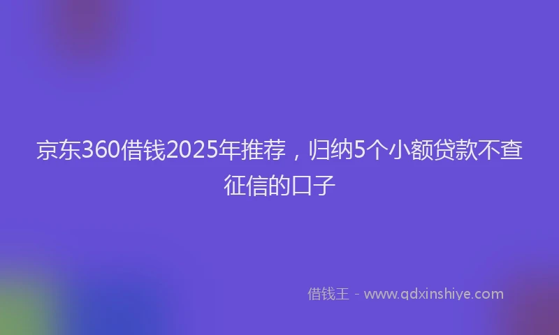 京东360借钱2025年推荐，归纳5个小额贷款不查征信的口子