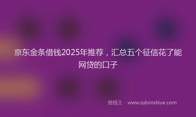 京东金条借钱2025年推荐，汇总五个征信花了能网贷的口子