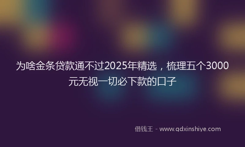 为啥金条贷款通不过2025年精选，梳理五个3000元无视一切必下款的口子