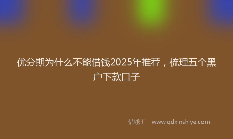 优分期为什么不能借钱2025年推荐，梳理五个黑户下款口子