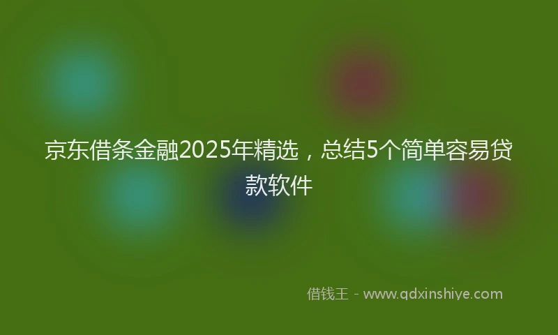 京东借条金融2025年精选，总结5个简单容易贷款软件