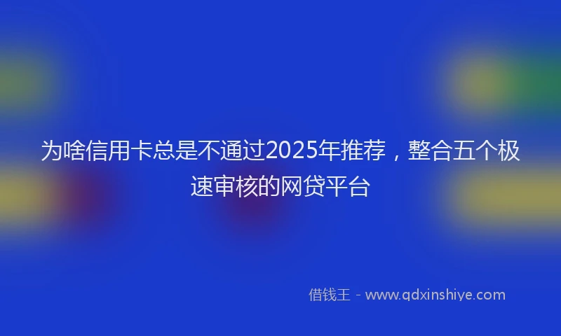 为啥信用卡总是不通过2025年推荐，整合五个极速审核的网贷平台