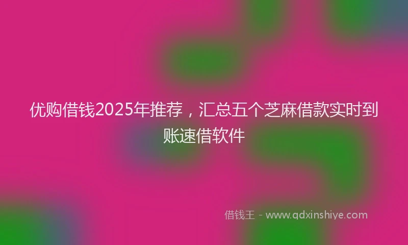 优购借钱2025年推荐，汇总五个芝麻借款实时到账速借软件