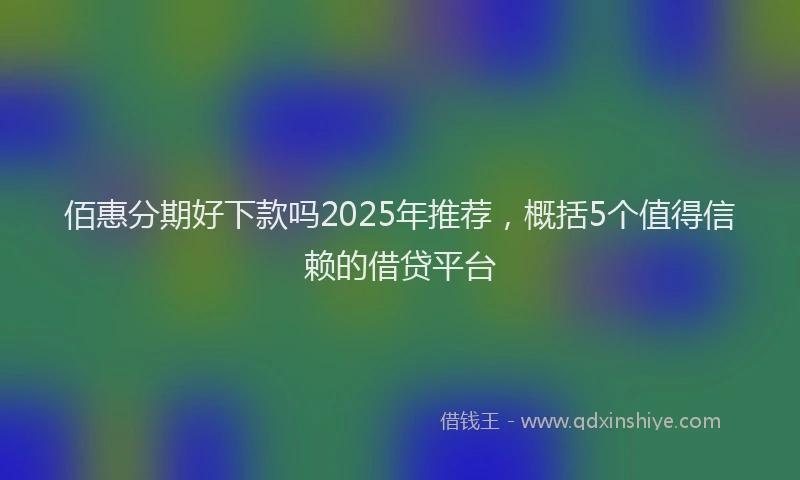 佰惠分期好下款吗2025年推荐，概括5个值得信赖的借贷平台