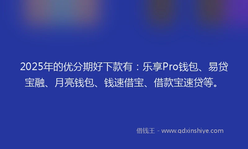 2025年的优分期好下款有：乐享Pro钱包、易贷宝融、月亮钱包、钱速借宝、借款宝速贷等。