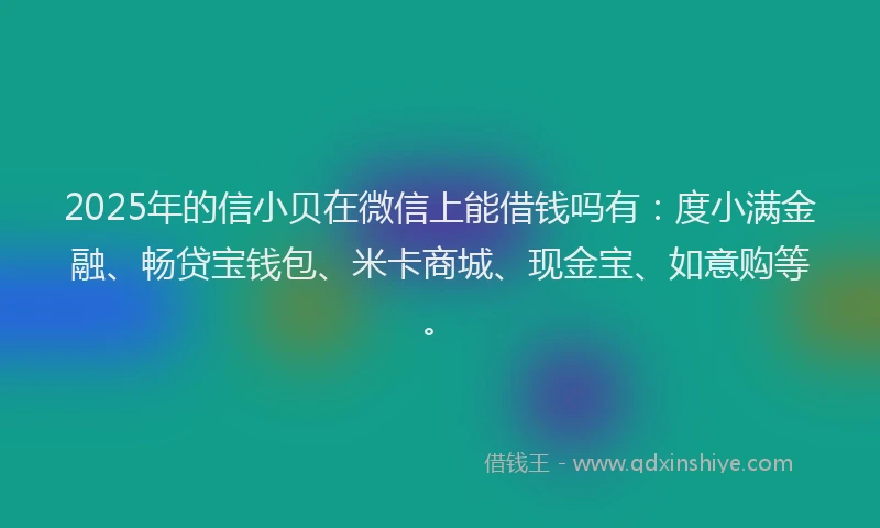 2025年的信小贝在微信上能借钱吗有：度小满金融、畅贷宝钱包、米卡商城、现金宝、如意购等。