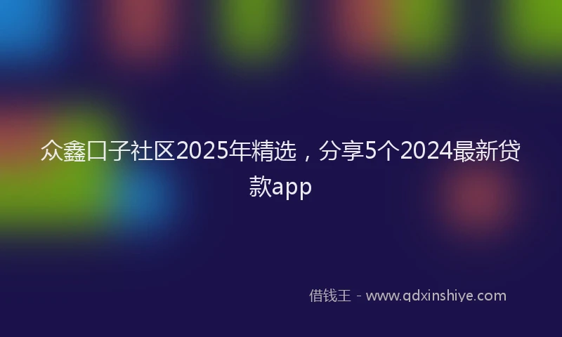 众鑫口子社区2025年精选，分享5个2024最新贷款app
