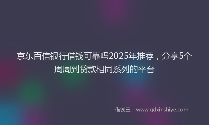 京东百信银行借钱可靠吗2025年推荐，分享5个周周到贷款相同系列的平台
