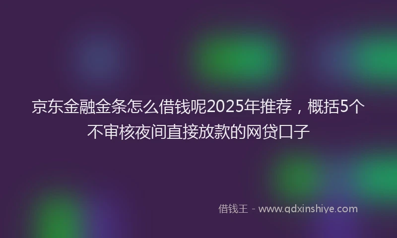 京东金融金条怎么借钱呢2025年推荐,概括5个不审核夜间直接放款的网贷口子