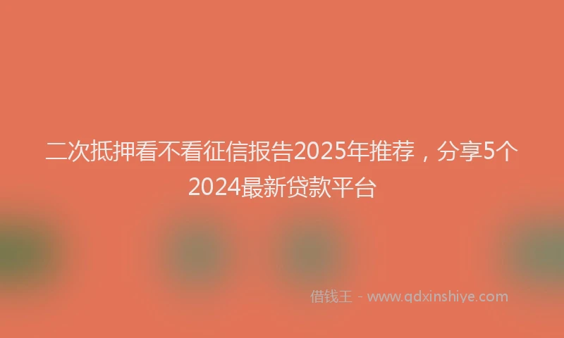 二次抵押看不看征信报告2025年推荐，分享5个2024最新贷款平台