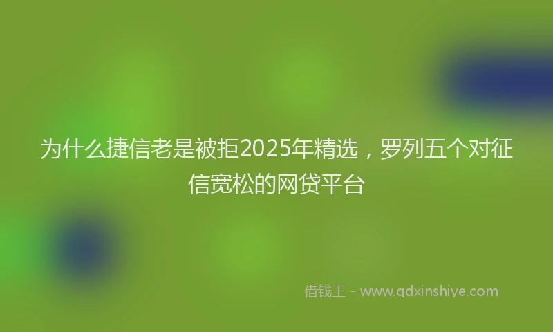 为什么捷信老是被拒2025年精选，罗列五个对征信宽松的网贷平台