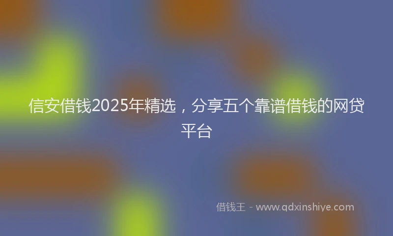 信安借钱2025年精选，分享五个靠谱借钱的网贷平台
