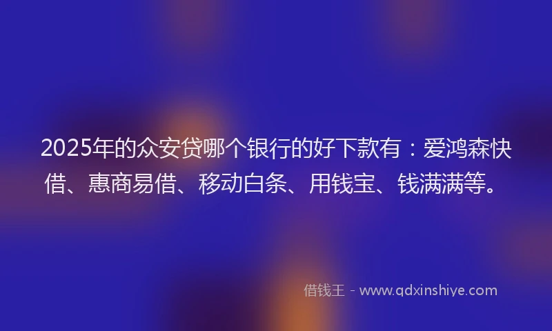 2025年的众安贷哪个银行的好下款有：爱鸿森快借、惠商易借、移动白条、用钱宝、钱满满等。