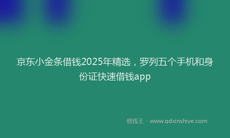 京东小金条借钱2025年精选，罗列五个手机和身份证快速借钱app