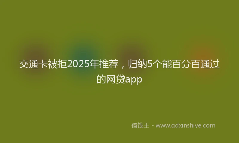 交通卡被拒2025年推荐，归纳5个能百分百通过的网贷app