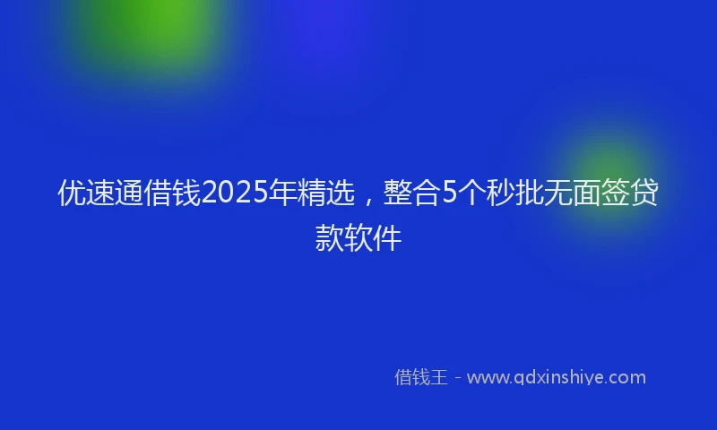优速通借钱2025年精选，整合5个秒批无面签贷款软件