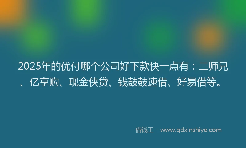 2025年的优付哪个公司好下款快一点有：二师兄、亿享购、现金侠贷、钱鼓鼓速借、好易借等。
