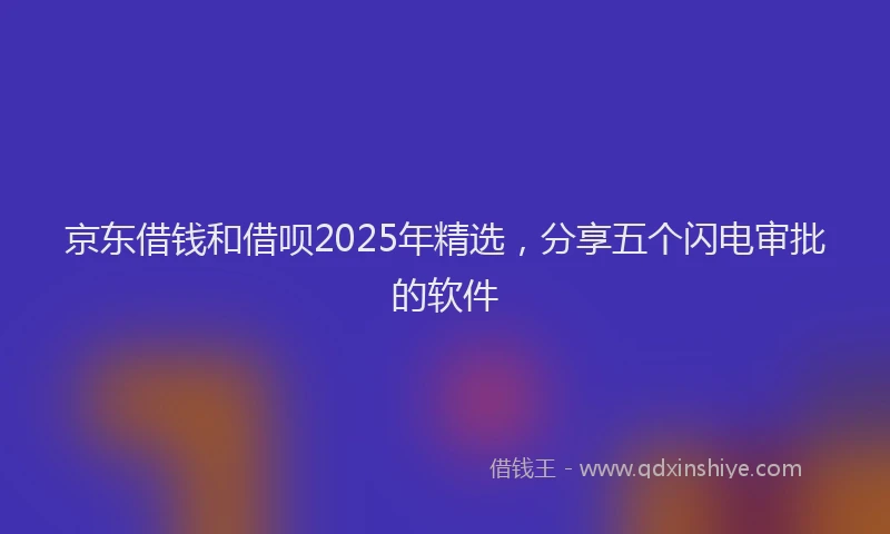 京东借钱和借呗2025年精选，分享五个闪电审批的软件