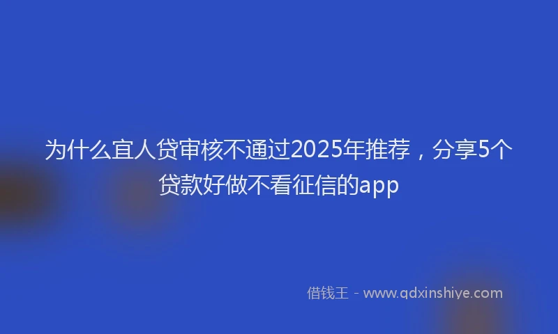 为什么宜人贷审核不通过2025年推荐，分享5个贷款好做不看征信的app