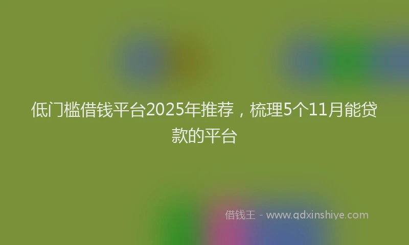 低门槛借钱平台2025年推荐，梳理5个11月能贷款的平台