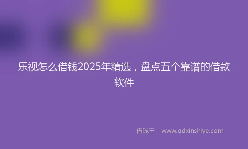 乐视怎么借钱2025年精选,盘点五个靠谱的借款软件