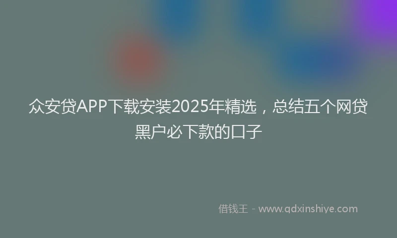 众安贷APP下载安装2025年精选,总结五个网贷黑户必下款的口子