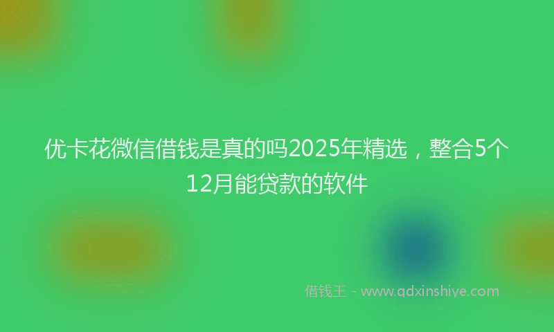 优卡花微信借钱是真的吗2025年精选，整合5个12月能贷款的软件