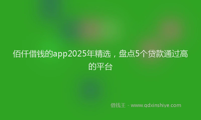 佰仟借钱的app2025年精选，盘点5个贷款通过高的平台