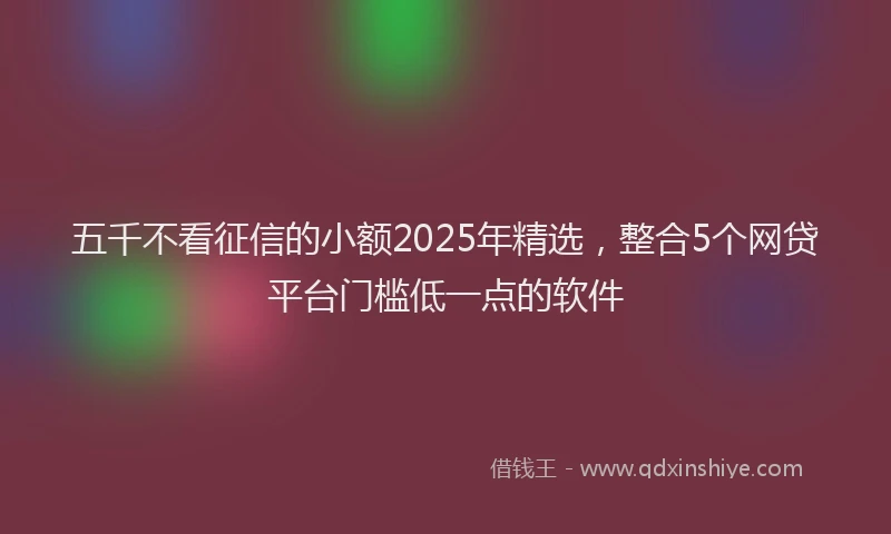 五千不看征信的小额2025年精选，整合5个网贷平台门槛低一点的软件