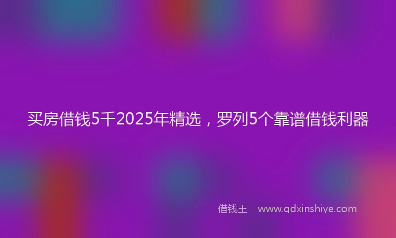 买房借钱5千2025年精选,罗列5个靠谱借钱利器