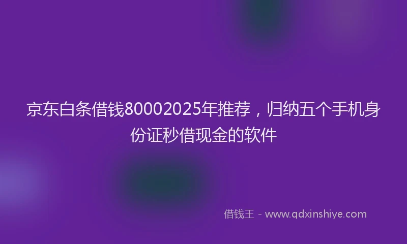 京东白条借钱80002025年推荐，归纳五个手机身份证秒借现金的软件