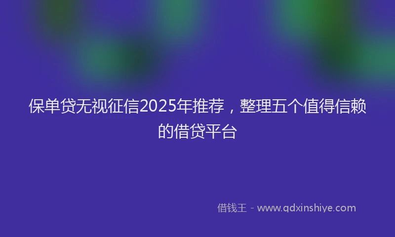 保单贷无视征信2025年推荐，整理五个值得信赖的借贷平台