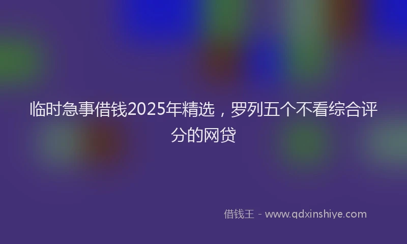 临时急事借钱2025年精选,罗列五个不看综合评分的网贷