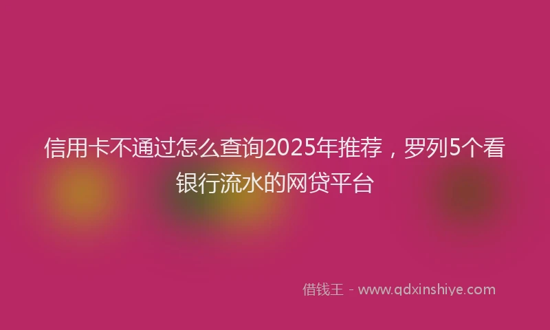 信用卡不通过怎么查询2025年推荐,罗列5个看银行流水的网贷平台