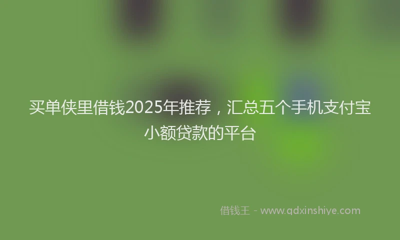 买单侠里借钱2025年推荐,汇总五个手机支付宝小额贷款的平台