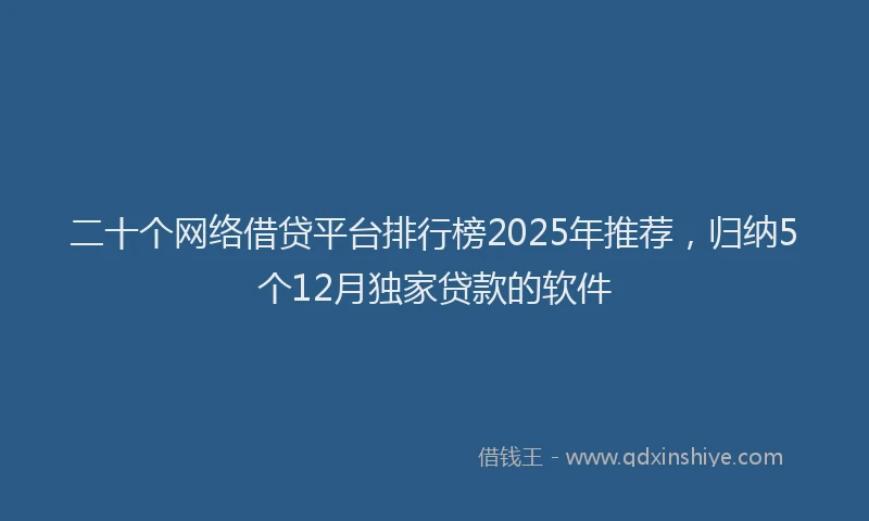 二十个网络借贷平台排行榜2025年推荐，归纳5个12月独家贷款的软件