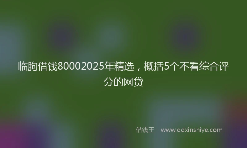临朐借钱80002025年精选，概括5个不看综合评分的网贷