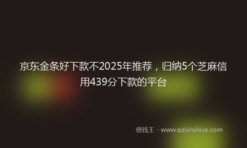 京东金条好下款不2025年推荐，归纳5个芝麻信用439分下款的平台