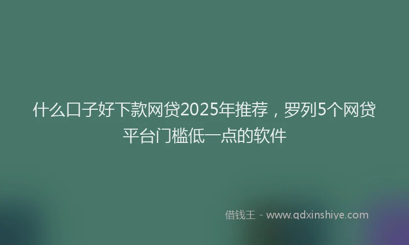 什么口子好下款网贷2025年推荐，罗列5个网贷平台门槛低一点的软件