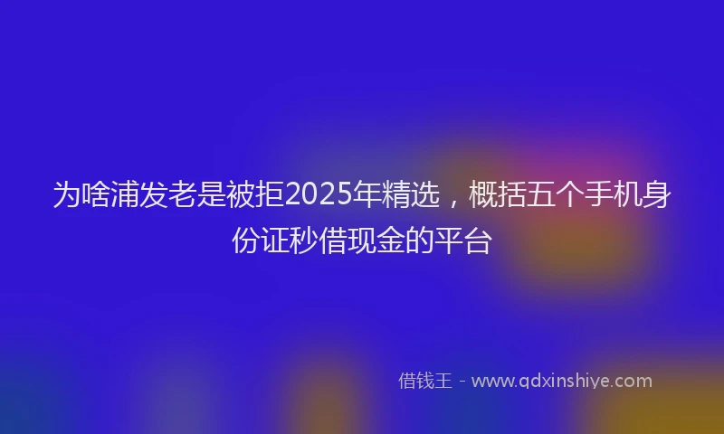 为啥浦发老是被拒2025年精选，概括五个手机身份证秒借现金的平台