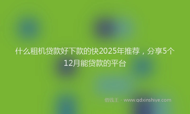 什么租机贷款好下款的快2025年推荐,分享5个12月能贷款的平台