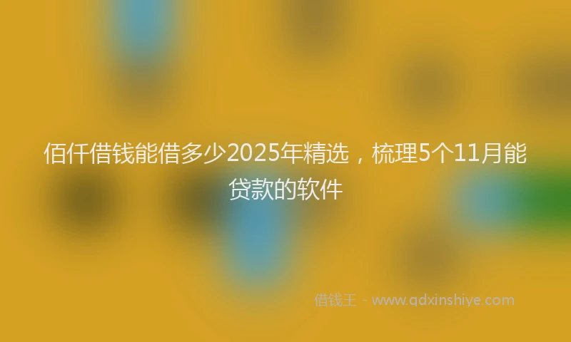 佰仟借钱能借多少2025年精选，梳理5个11月能贷款的软件