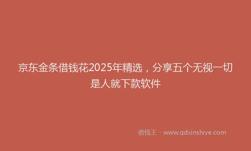 京东金条借钱花2025年精选，分享五个无视一切是人就下款软件