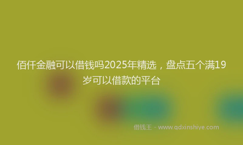 佰仟金融可以借钱吗2025年精选，盘点五个满19岁可以借款的平台