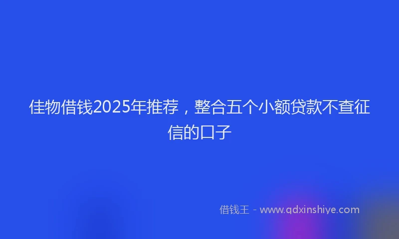 佳物借钱2025年推荐，整合五个小额贷款不查征信的口子