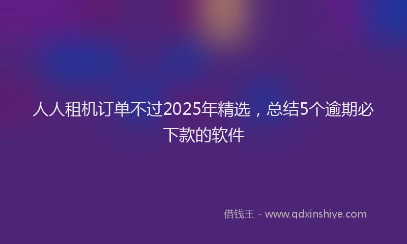 人人租机订单不过2025年精选，总结5个逾期必下款的软件