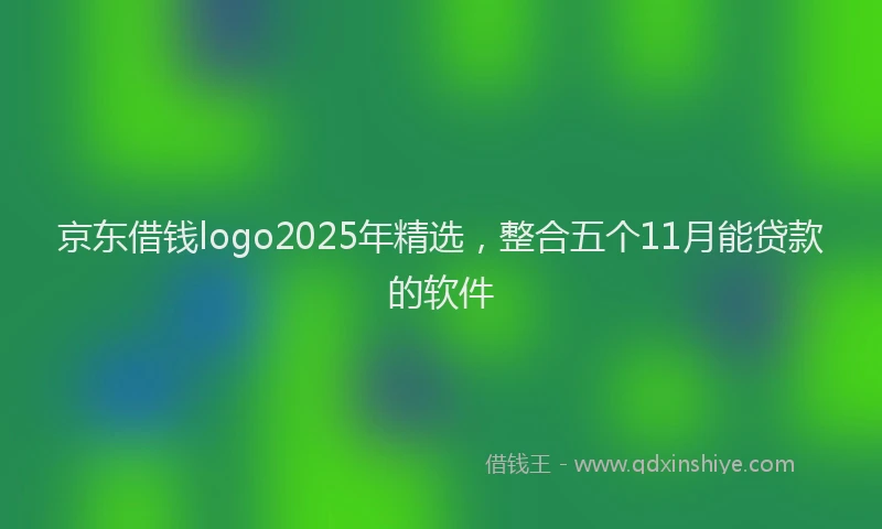 京东借钱logo2025年精选，整合五个11月能贷款的软件